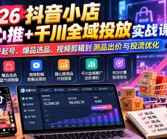 2026抖音小店随心推+千川全域投放实战课：从账号起号、爆品选品、视频剪辑到测品出价与投流优化
