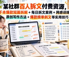 某社群百人拆文付费资源，千本爆款短篇拆解+每日拆文案例+网感训练+原创写作方法+爆款榜单例文等实用技巧(持续更新)