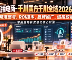 老九直播电商-千川乘方千川全域2026年10月，精准起号、ROI控本、品牌推广、追投放量，掌握直播投流增长核心玩法