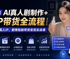 0基础AI真人剧制作+AIP带货全流程｜打造AI真人IP，剧情短剧带货变现实战课
