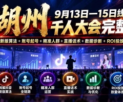 湖州 9月13日—15日线下 千人大会完整版：拆解抖音新版算法+账号起号+精准人群+直播话术+数据诊断+ROI投放放量体系