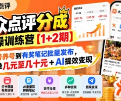 大众点评分成实操训练营【1+2期】：从0起号养号到有奖笔记批量发布，单条收益几元至几十元+AI提效变现