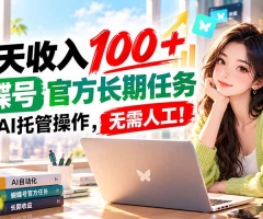 每天收入100＋， 蝴蝶号官方长期任务， 全程ai托管操作，无需人工！