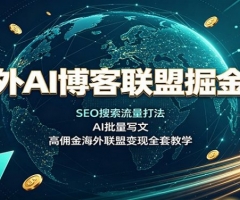 海外AI博客联盟掘金课：SEO搜索流量打法，AI批量写文，高佣金海外联盟变现全套教学