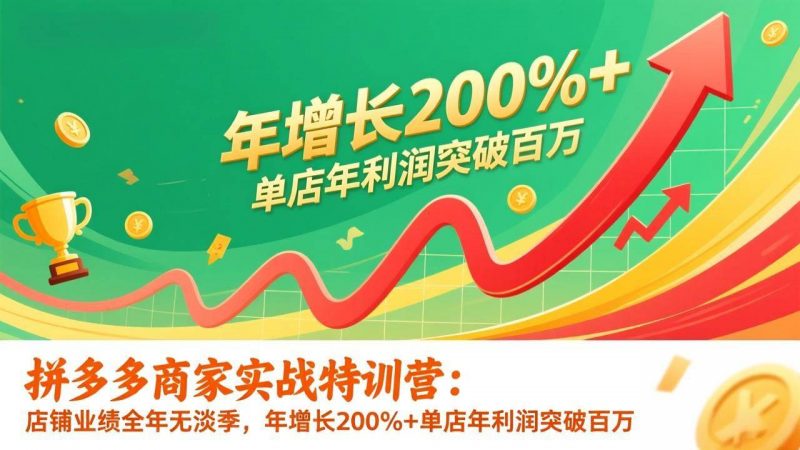 拼多多商家实战特训营：店铺业绩全年无淡季，年增长200%+单店年利润突破百万(26年1月更新)-1.jpg