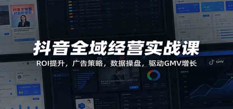 抖音全域经营实战课：ROI提升，广告策略，数据操盘，驱动GMV增长-1.jpg