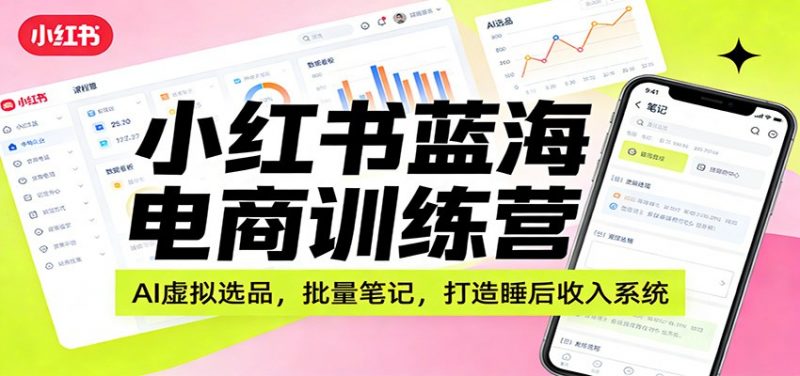 小红书蓝海电商训练营：AI虚拟选品，批量笔记，打造睡后收入系统-1.jpg
