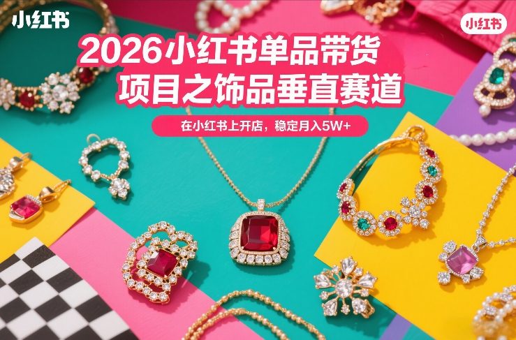 2026小红书单品带货项目之饰品垂直赛道，潮在小红书上开店，稳定月入5W+-1.jpg