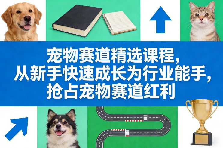 宠物赛道精选课程，从新手快速成长为行业能手，抢占宠物赛道红利-1.jpg