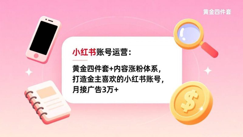 小红书账号运营：黄金四件套+内容涨粉体系，打造金主喜欢的小红书账号，月接广告3万+-1.jpg