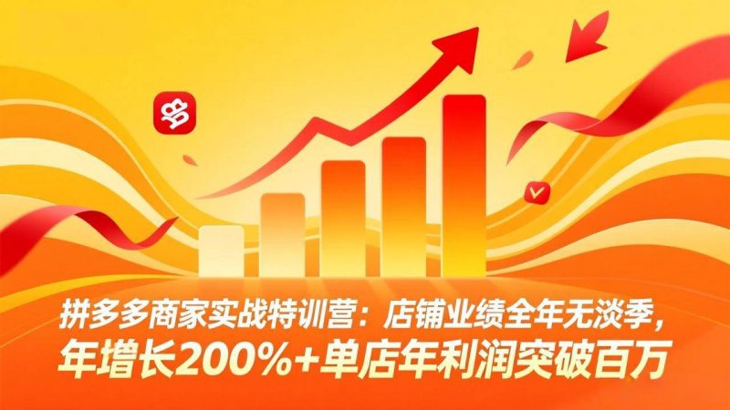 拼多多商家实战特训营：店铺业绩全年无淡季，年增长200%+单店年利润突破百万(26年3月更新)-1.jpg