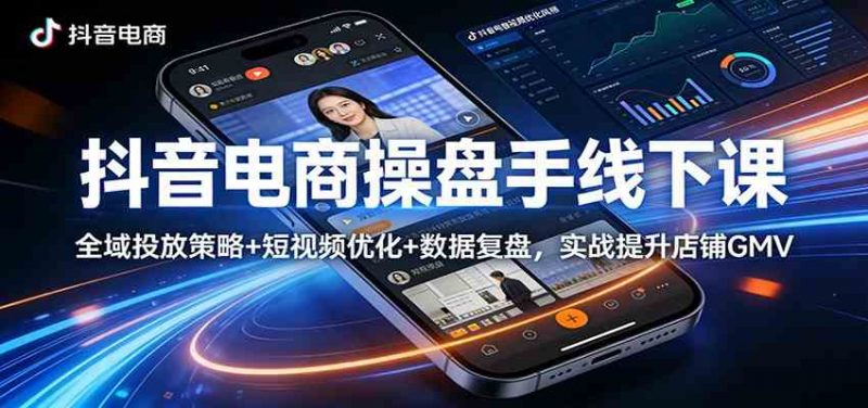抖音电商操盘手线下课：全域投放策略+ 短视频优化+数据复盘，实战提升店铺GMV-1.jpg
