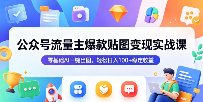 公众号流量主爆款贴图变现实战课，零基础AI一键出图，轻松日入100+稳定收益-1.jpg