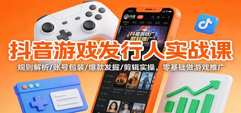 抖音游戏发行人实战课：规则解析/账号包装/爆款发掘 /剪辑实操，零基础做游戏推广-1.jpg