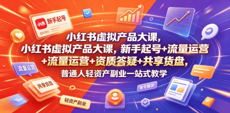 小红书虚拟产品大课，新手起号+流量运营+资质答疑+共享货盘，普通人轻资产副业一站式教学-1.jpg