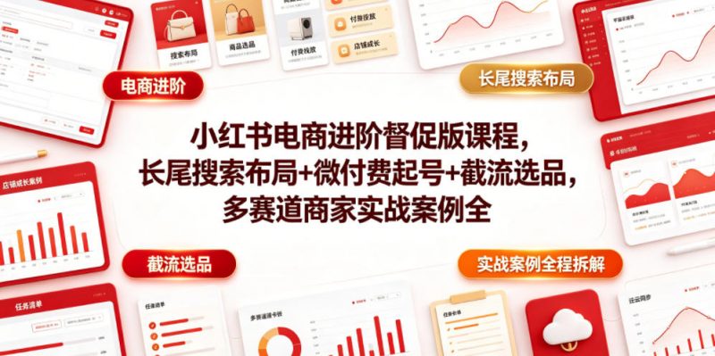 小红书电商进阶督促版课程，长尾搜索布局+微付费起号+截流选品，多赛道商家实战案例全程拆解-1.jpg