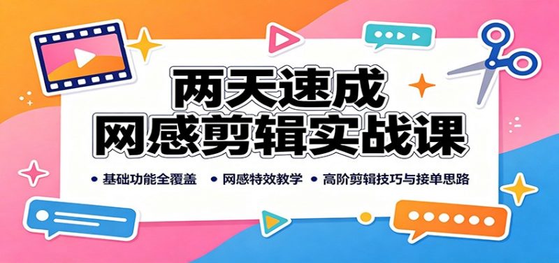 两天速成网感剪辑实战课：基础功能全覆盖，网感特效教学，高阶剪辑技巧与接单思路-1.jpg