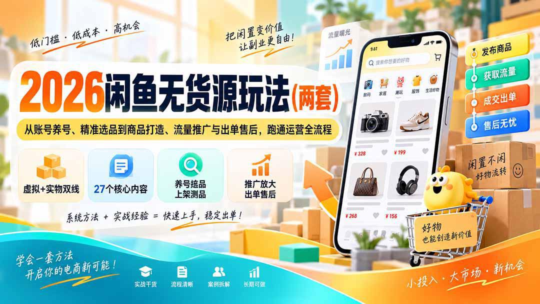 2026闲鱼无货源玩法（两套）从账号养号、精准选品到商品打造、流量推广与出单售后，跑通运营全流程-1.jpeg