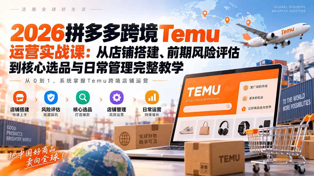 2026拼多多跨境Temu运营实战课：从店铺搭建、前期风险评估到核心选品与日常管理完整教学-1.jpeg