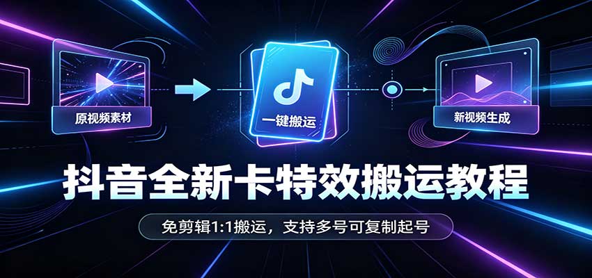 抖音全新卡特效搬运教程：免剪辑1:1搬运，支持多号可复制起号-1.jpeg