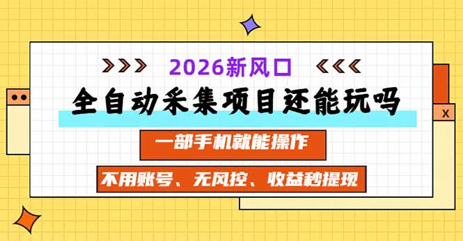 全自动采集项目还能玩吗？2026实测新风口 一部手机就能操作-1.jpeg