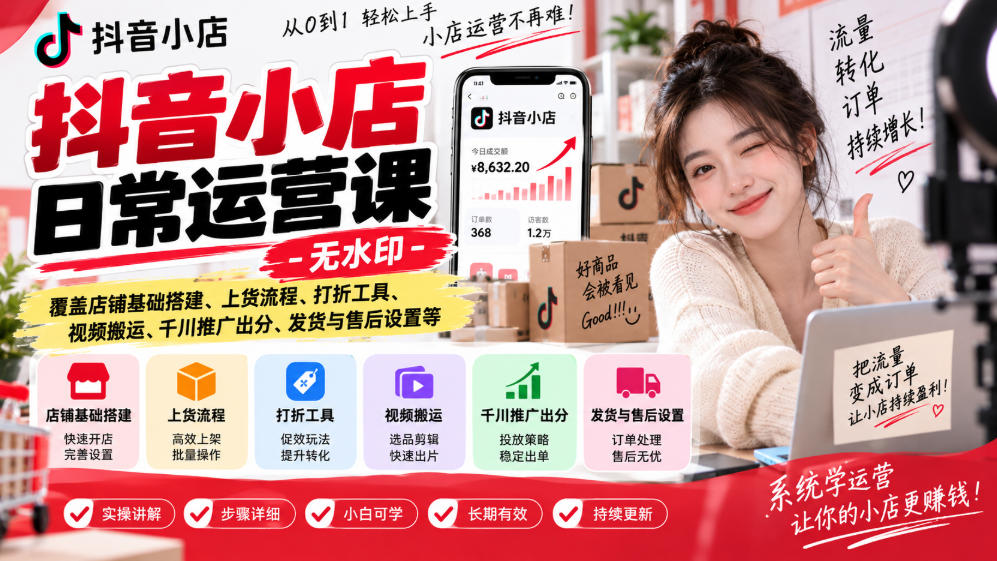 抖音小店日常运营课-无水印，覆盖店铺基础搭建、上货流程、打折工具、视频搬运、千川推广出分、发货与售后设置等-1.jpeg