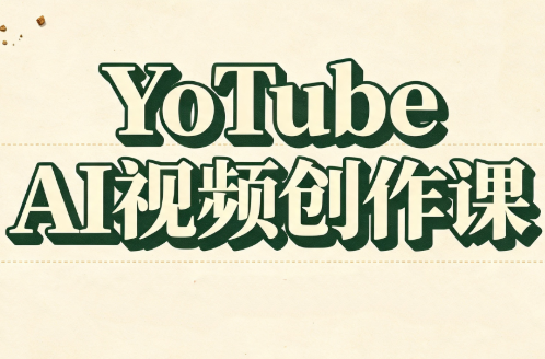 YouTube AI视频创作课(更新)-1.png