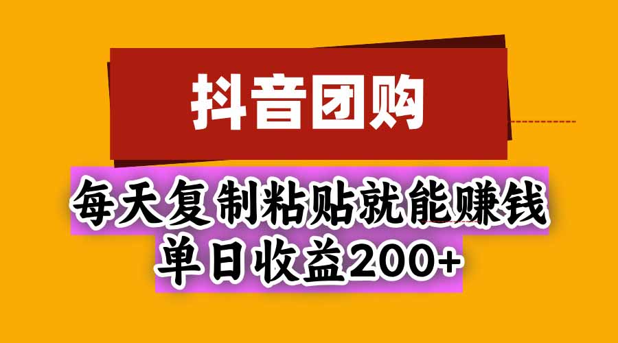 抖音团购，每天复制粘贴就能赚钱，单日收益200+-1.jpeg