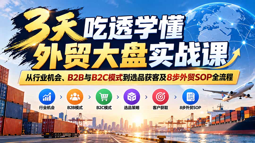 3天吃透学懂外贸大盘实战课：从行业机会、B2B与B2C模式到选品获客及8步外贸SOP全流程-1.jpeg