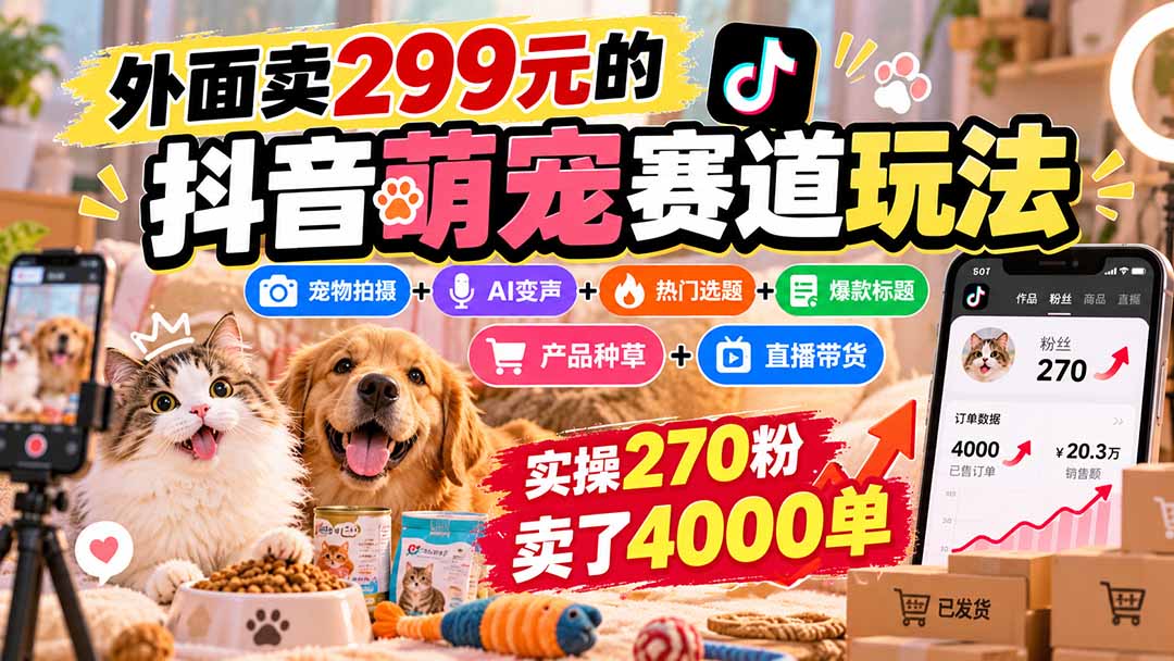 外面卖299元的抖音萌宠赛道玩法：宠物拍摄+AI变声+热门选题+爆款标题+产品种草+直播带货，实操270粉卖了4000单-1.jpeg