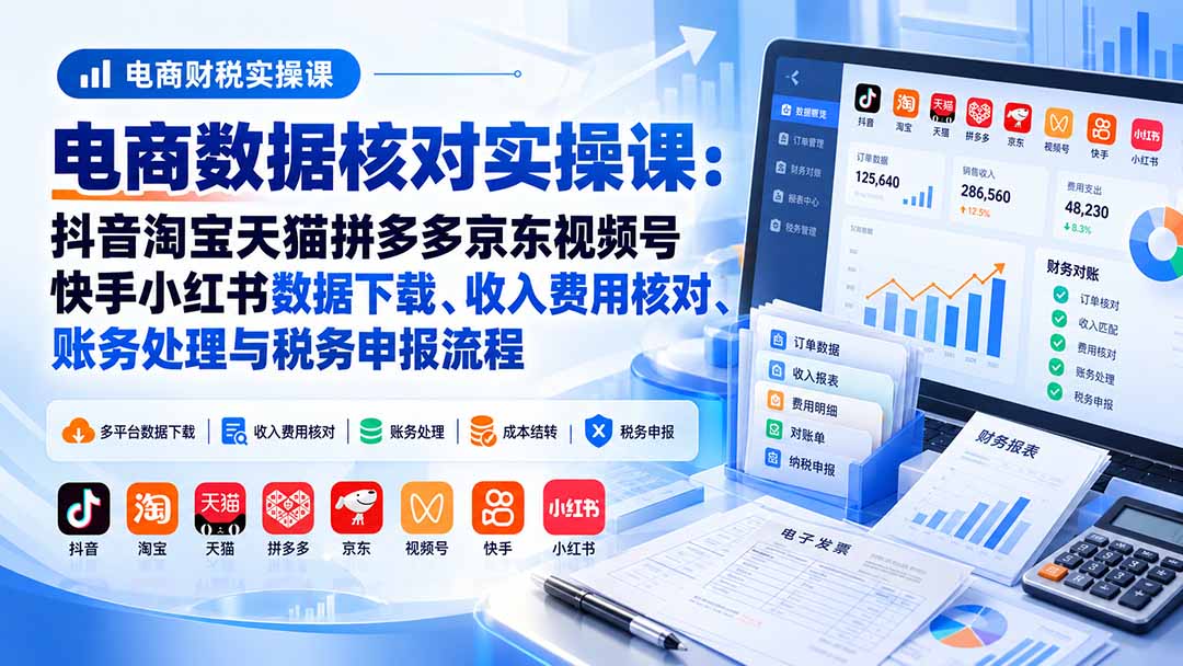 电商数据核账实操课：抖音淘宝天猫拼多多京东视频号快手小红书数据下载、收入费用核对、账务处理与税务申报流程-1.jpeg