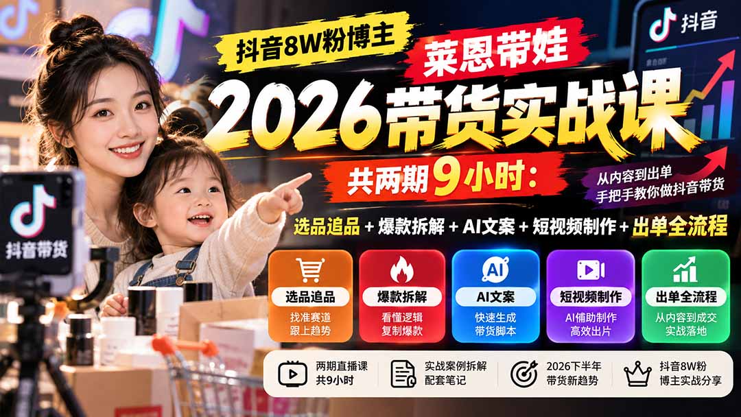 【无水印】抖音8W粉博主莱恩带娃2026带货实战课-共两期9小时：选品追品+爆款拆解+AI文案+短视频制作+出单全流程-1.jpeg