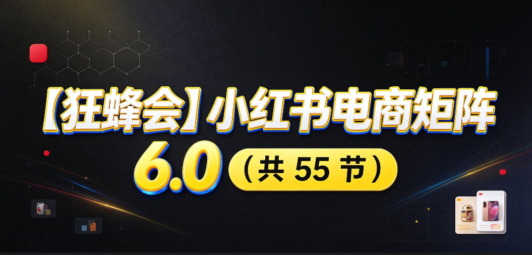 【无水印】【狂蜂会】小红书电商矩阵6.0，从零教你店铺搭建、多渠道精细化选品、AI素材原创、自动化发笔记、矩阵起店放大等-1.jpeg