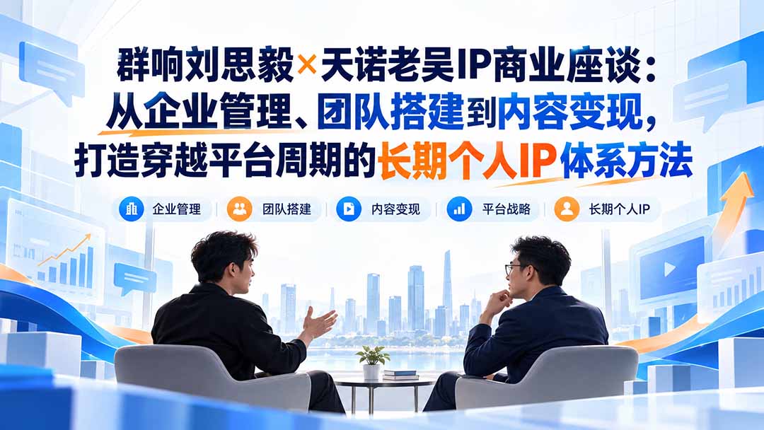 群响刘思毅×天诺老吴IP商业座谈：从企业管理、团队搭建到内容变现，打造穿越平台周期的长期个人IP体系方法-1.jpeg