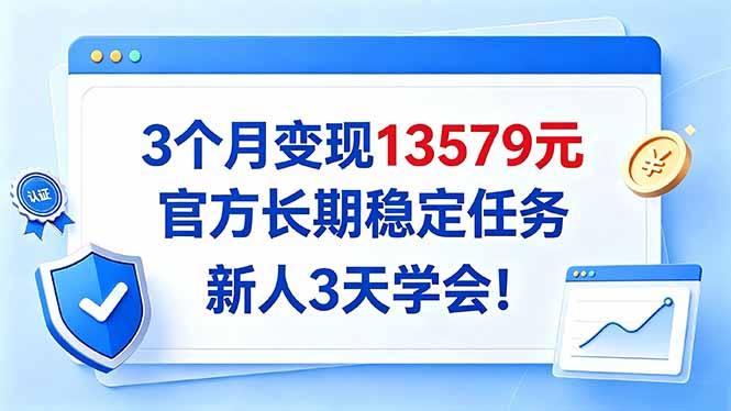 3个月变现13579元，官方长期稳定任务，新人3天学会！-1.jpeg