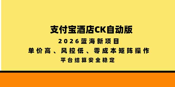 支付宝酒店ck自动版，2026蓝海新项目，单价高，风控低，零成本矩阵操作，平台结算安全稳定-1.jpeg
