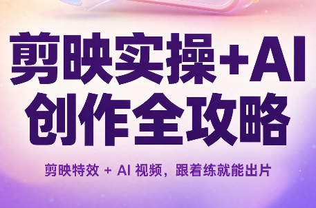 剪映实操+AI 创作全攻略 剪映特效+AI视频，跟着练就能出片-1.png