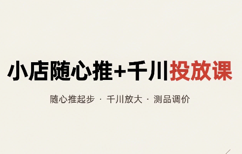 小店随心推+千川投放课 随心推起步·千川放大·测品调价-1.png