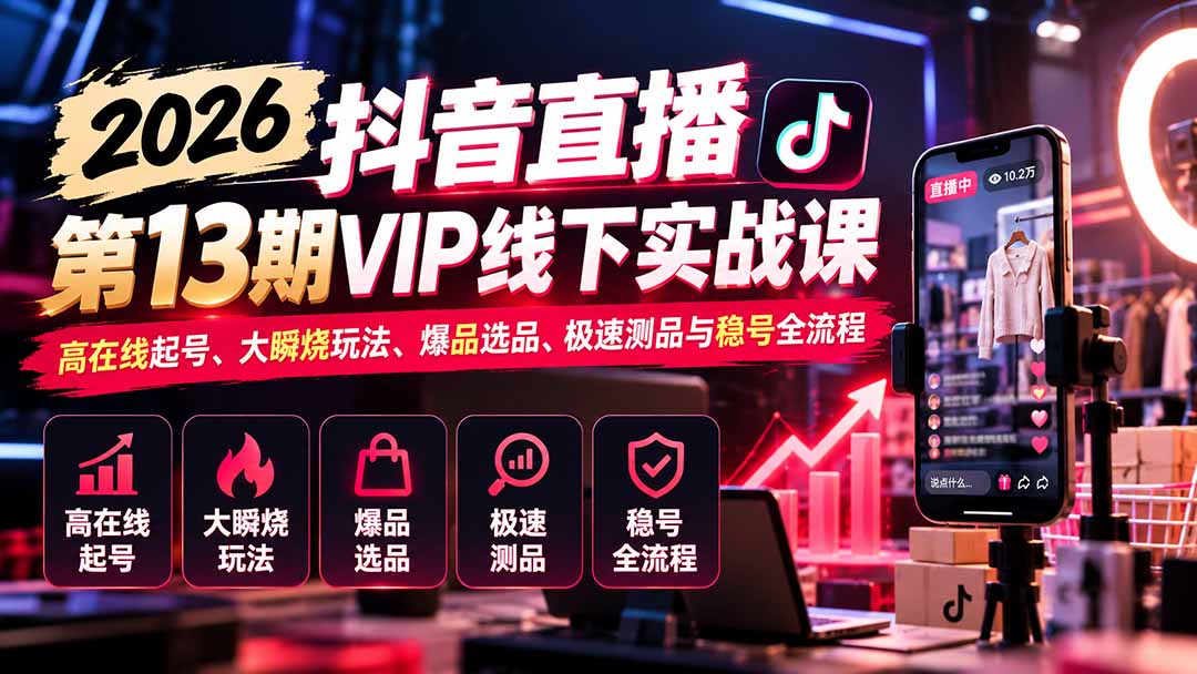 2026抖音直播第13期VIP线下实战课：高在线起号、大瞬烧玩法、爆品选品、极速测品与稳号全流程-1.jpeg