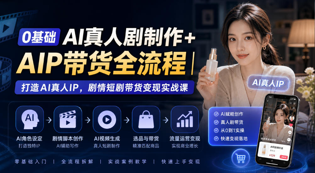 0基础AI真人剧制作+AIP带货全流程｜打造AI真人IP，剧情短剧带货变现实战课-1.jpeg