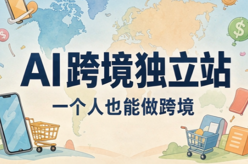 AI跨境独立站 一个人也能做跨境-1.png
