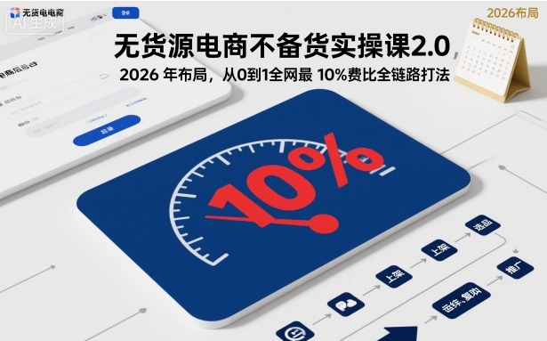 无货源电商不备货实操课2.0，2026年布局，从0到1全网最低10%费比全链路打法【更新261019】-1.jpeg