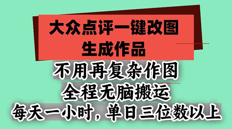不用再复杂作图，大众点评一键改图生成作品，全程无脑搬运 每天一小时，单日三位数以上-1.jpeg