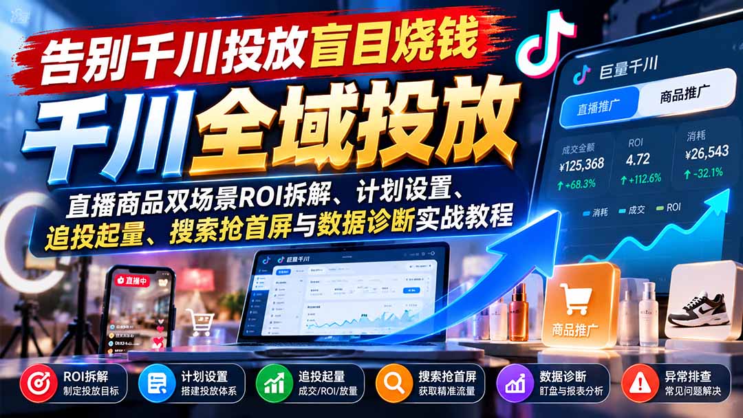 告别千川投放盲目烧钱：直播商品双场景ROI拆解、计划设置、追投起量、搜索抢首屏与数据诊断实战教程-1.jpeg