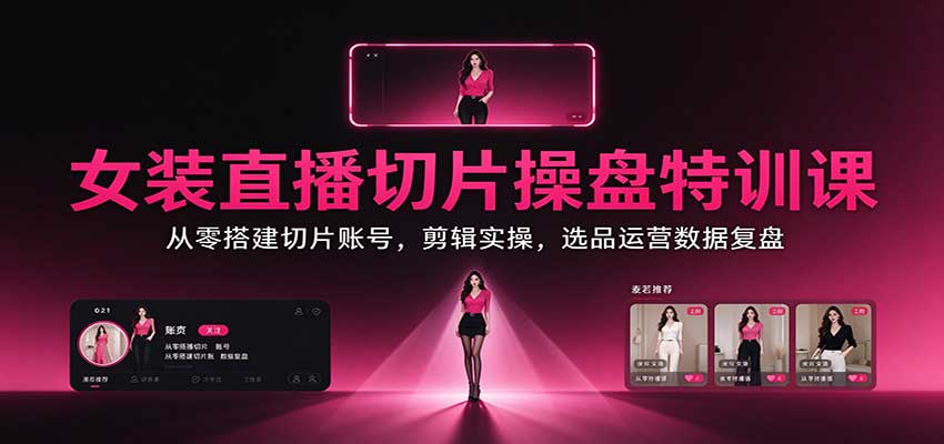 女装直播切片操盘特训课：从零搭建切片账号，剪辑实操，选品运营数据复盘-1.jpeg