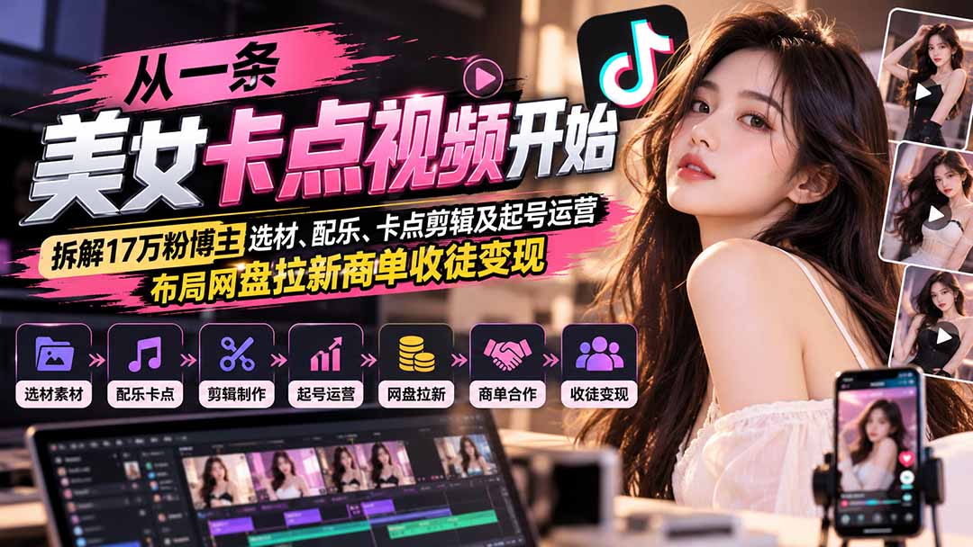 从一条美女卡点视频开始：拆解17万粉博主选材、配乐、卡点剪辑及起号运营，布局网盘拉新商单收徒变现-1.jpeg