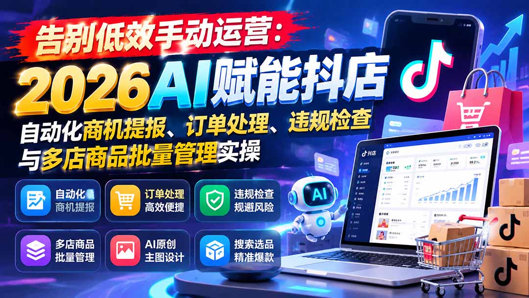 告别低效手动运营：2026AI赋能抖店自动化商机提报、订单处理、违规检查与多店商品批量管理实操-1.jpeg