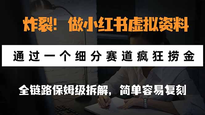 炸裂！做小红书虚拟资料，通过一个细分赛道疯狂捞金，全链路保姆级拆解，简单容易复刻-1.jpeg