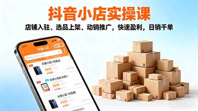 2025抖音小店实操课,店铺入驻、选品上架、动销推广,快速盈利,日销千单 2025抖音小店实操课,店铺入驻、选品上架、动销推广,快速盈利,日销千单
